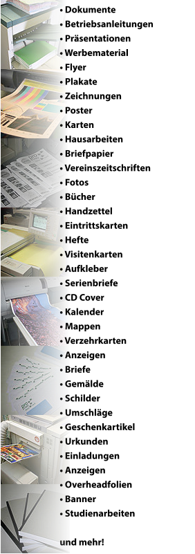 � Dokumente � Betriebsanleitungen � Pr�sentationen � Werbematerial � Flyer � Plakate � Zeichnungen � Poster � Karten � Hausarbeiten � Briefpapier � Vereinszeitschriften � Fotos � B�cher � Handzettel � Eintrittskarten � Hefte � Visitenkarten � Aufkleber � Serienbriefe � CD Cover � Kalender � Mappen � Verzehrkarten � Anzeigen � Briefe � Gem�lde � Schilder � Umschl�ge � Geschenkartikel � Urkunden � Einladungen � Anzeigen � Overheadfolien � Banner � Studienarbeiten  und mehr!